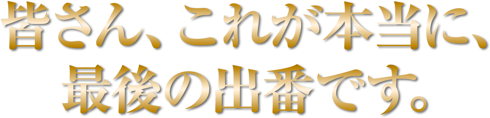 皆さん、これが最後の出番です－。